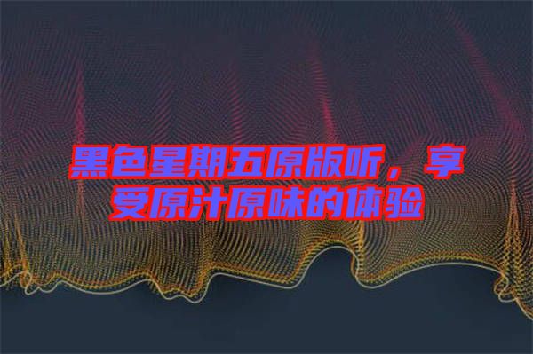 黑色星期五原版聽,享受原汁原味的體驗