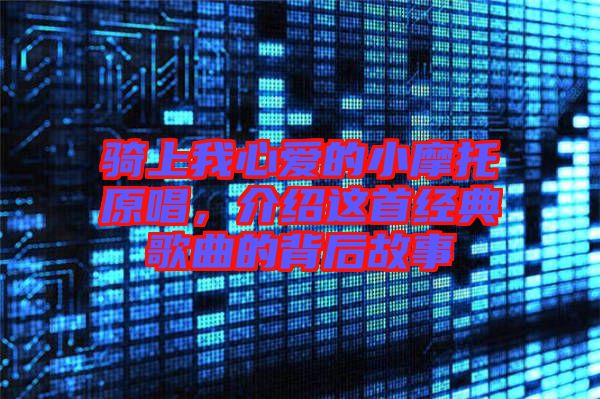 騎上我心愛的小摩托原唱,介紹這首經典歌曲的背后故事