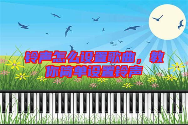 鈴聲怎么設置歌曲,教你簡單設置鈴聲