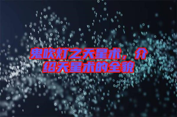 鬼吹燈之天星術,介紹天星術的全貌