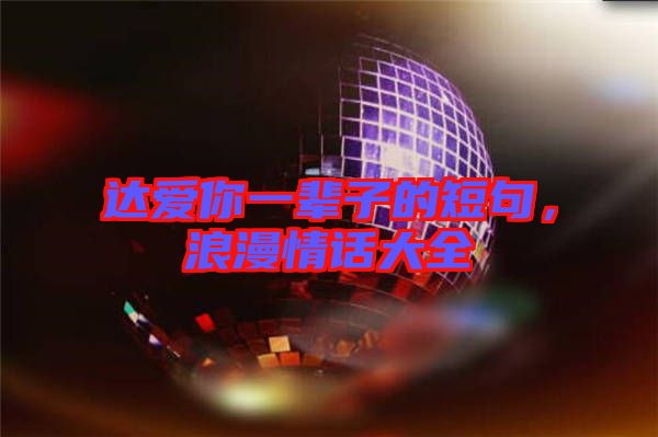 達愛你一輩子的短句,浪漫情話大全