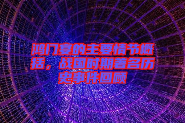 鴻門宴的主要情節概括,戰國時期著名歷史事件回顧