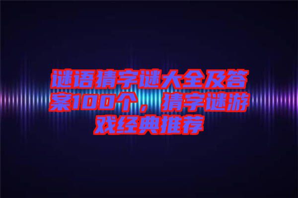 謎語猜字謎大全及答案100個,猜字謎游戲經典推薦
