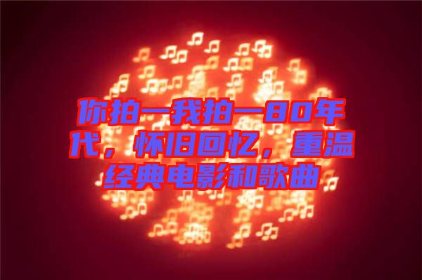你拍一我拍一80年代,懷舊回憶,重溫經典電影和歌曲