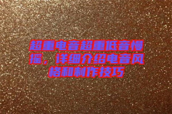 超重電音超重低音慢搖,詳細介紹電音風格和制作技巧