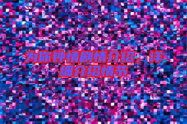 為你鐘情劇情介紹，詳細介紹情節