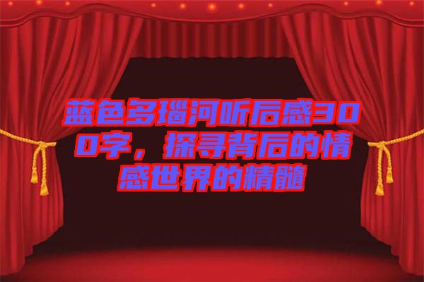 藍色多瑙河聽后感300字,探尋背后的情感世界的精髓