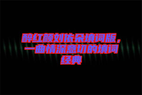 醉紅顏劉依朵填詞版,一曲情深意切的填詞經典