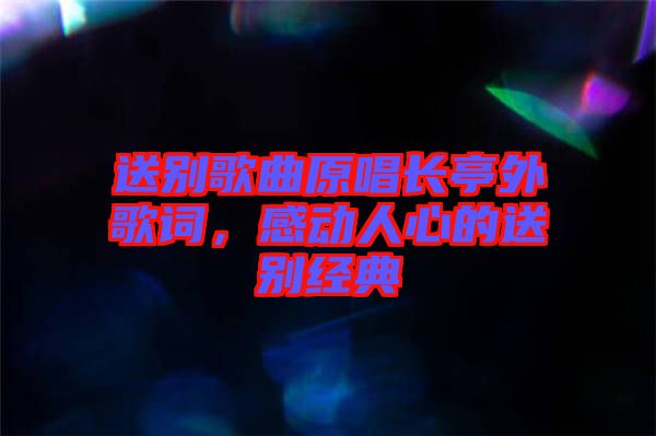 送別歌曲原唱長亭外歌詞,感動人心的送別經(jīng)典