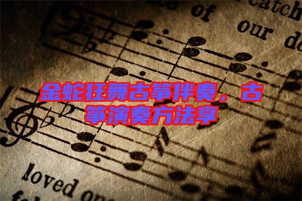 金蛇狂舞古箏伴奏，古箏演奏方法享