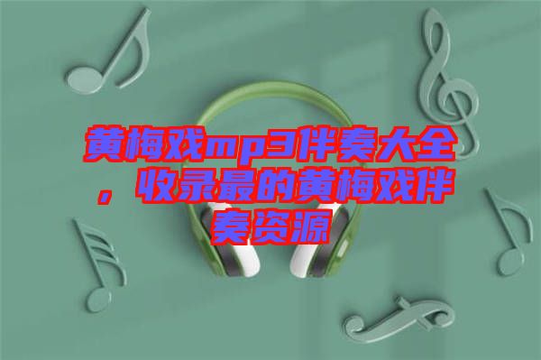 黃梅戲mp3伴奏大全，收錄最的黃梅戲伴奏資源