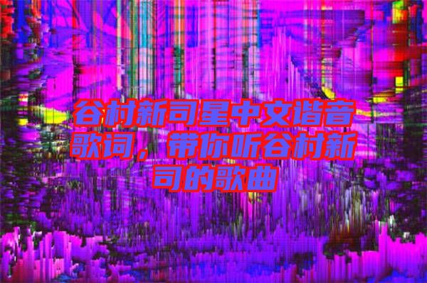 谷村新司星中文諧音歌詞,帶你聽谷村新司的歌曲