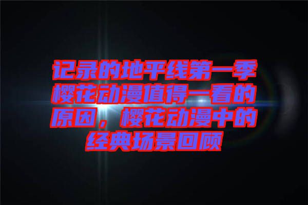 記錄的地平線第一季櫻花動(dòng)漫值得一看的原因，櫻花動(dòng)漫中的經(jīng)典場(chǎng)景回顧