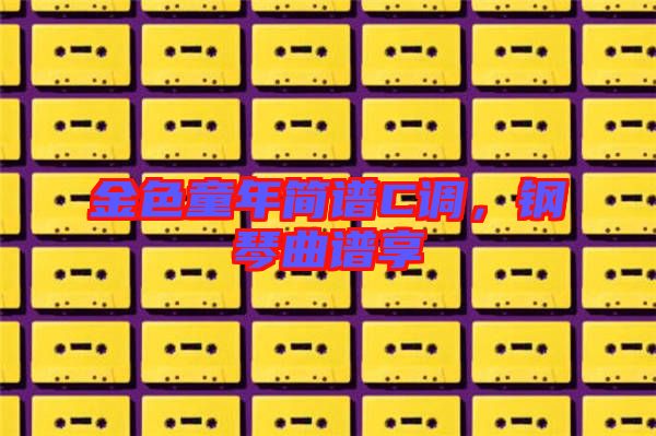 金色童年簡(jiǎn)譜C調(diào),鋼琴曲譜享