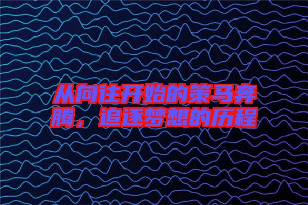 從向往開始的策馬奔騰,追逐夢想的歷程