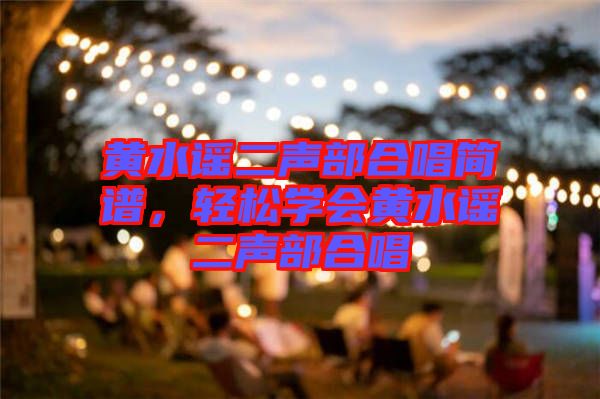 黃水謠二聲部合唱簡譜,輕松學會黃水謠二聲部合唱