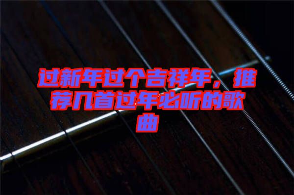 過新年過個吉祥年,推薦幾首過年必聽的歌曲