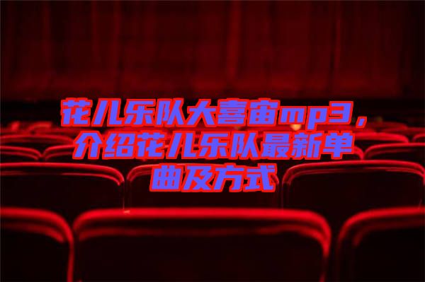 花兒樂隊大喜宙mp3，介紹花兒樂隊最新單曲及方式
