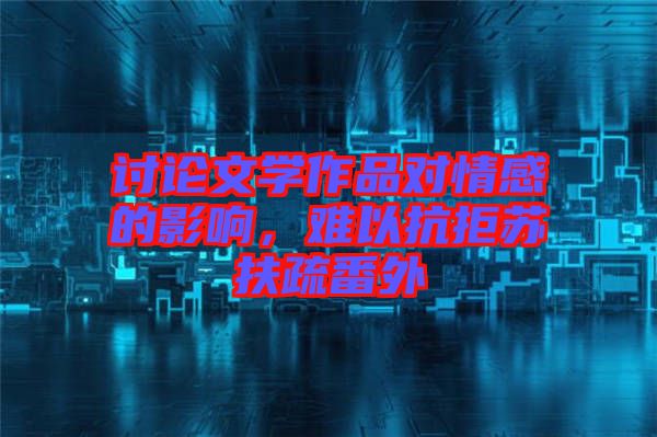 討論文學作品對情感的影響,難以抗拒蘇扶疏番外