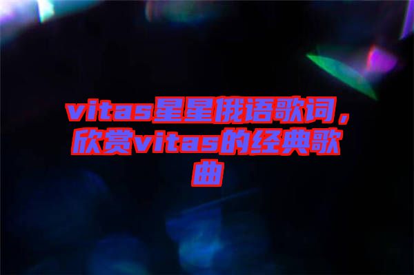 vitas星星俄語歌詞,欣賞vitas的經典歌曲