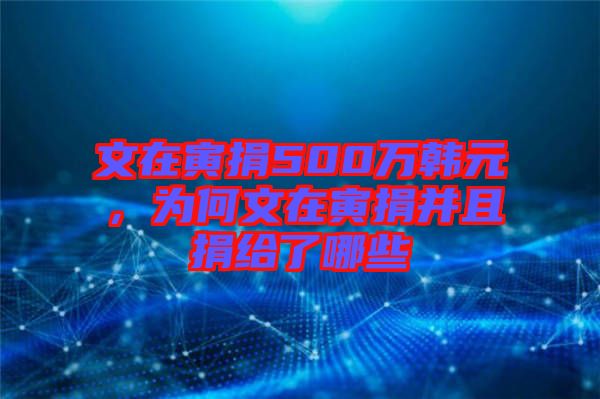 文在寅捐500萬韓元,為何文在寅捐并且捐給了哪些