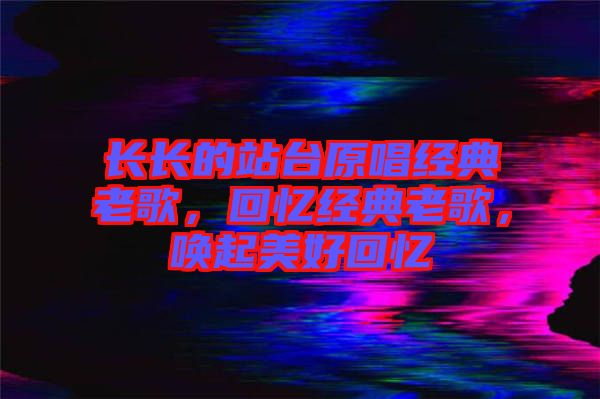 長長的站臺原唱經典老歌，回憶經典老歌，喚起美好回憶