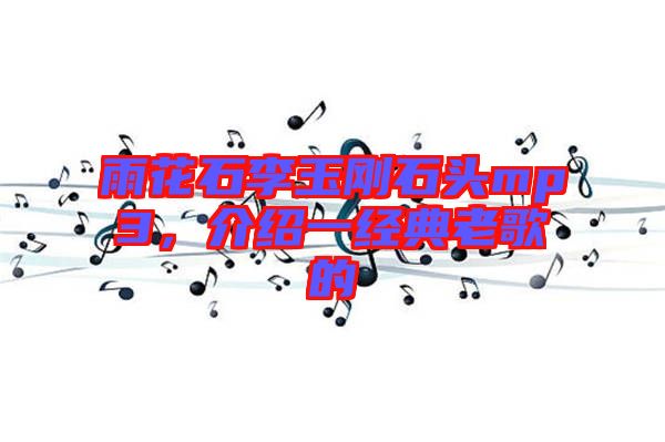 雨花石李玉剛石頭mp3,介紹一經(jīng)典老歌的