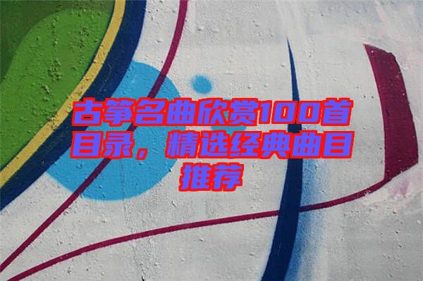 古箏名曲欣賞100首目錄,精選經(jīng)典曲目推薦