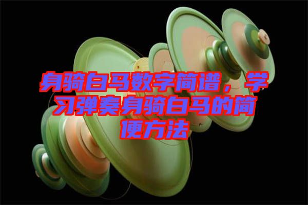 身騎白馬數字簡譜，學習彈奏身騎白馬的簡便方法