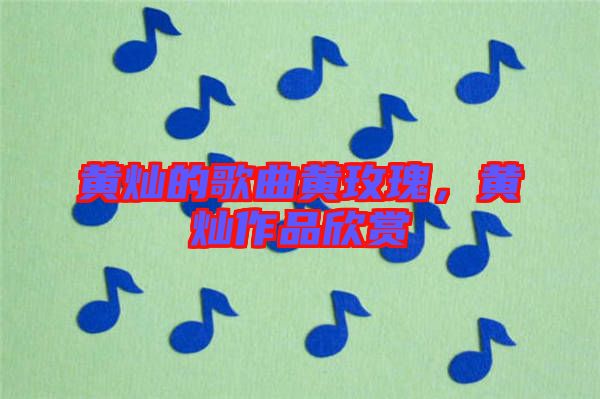 黃燦的歌曲黃玫瑰,黃燦作品欣賞