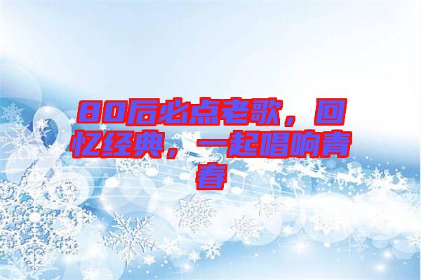 80后必點老歌,回憶經典,一起唱響青春