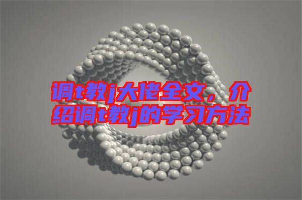 調(diào)t教j大佬全文,介紹調(diào)t教j的學習方法