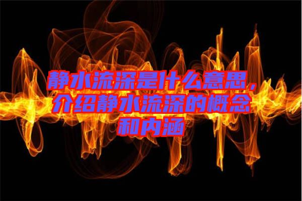 靜水流深是什么意思,介紹靜水流深的概念和內涵