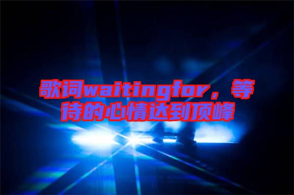 歌詞waitingfor,等待的心情達(dá)到頂峰