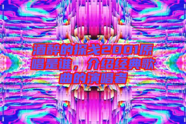 酒醉的探戈2001原唱是誰,介紹經典歌曲的演唱者