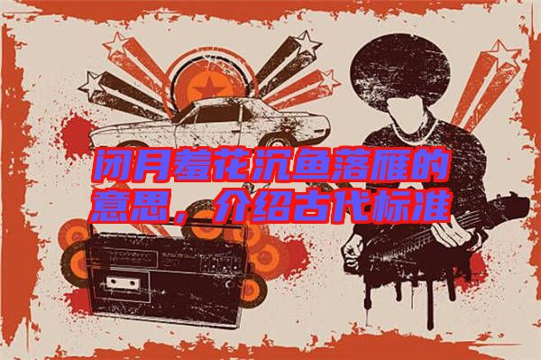 閉月羞花沉魚落雁的意思,介紹古代標準