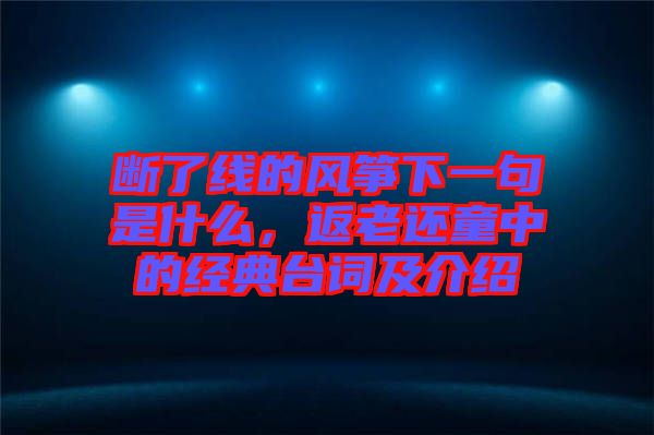 斷了線的風箏下一句是什么,返老還童中的經(jīng)典臺詞及介紹