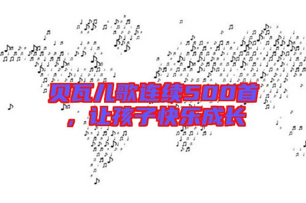 貝瓦兒歌連續500首,讓孩子快樂成長