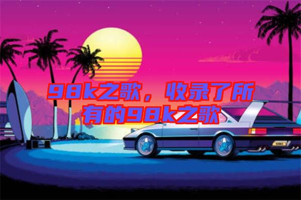 98k之歌,收錄了所有的98k之歌