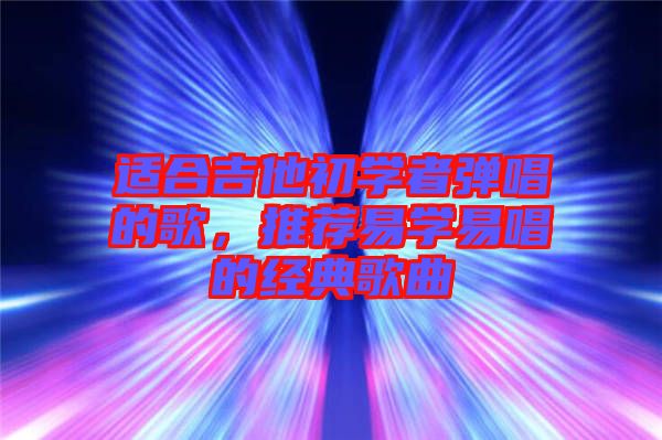 適合吉他初學者彈唱的歌,推薦易學易唱的經典歌曲