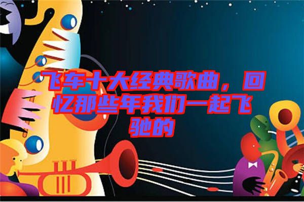 飛車十大經(jīng)典歌曲,回憶那些年我們一起飛馳的