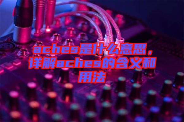 aches是什么意思，詳解aches的含義和用法