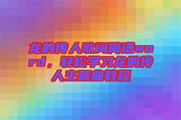 龍的傳人歌詞簡譜word,輕松學習龍的傳人主題曲教程