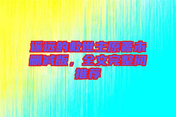 遙遠(yuǎn)的救世主原著未刪減版,全文完整閱推薦