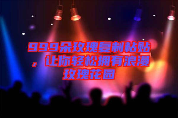 999朵玫瑰復制粘貼,讓你輕松擁有浪漫玫瑰花園