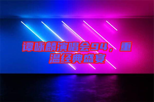 譚詠麟演唱會(huì)94,重溫經(jīng)典盛宴