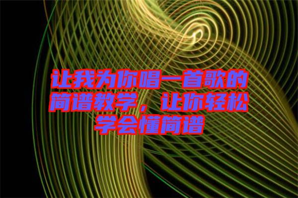 讓我為你唱一首歌的簡(jiǎn)譜教學(xué),讓你輕松學(xué)會(huì)懂簡(jiǎn)譜