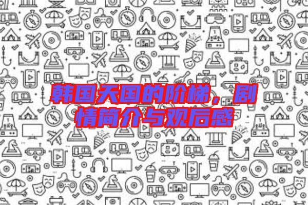 韓國天國的階梯,劇情簡介與觀后感