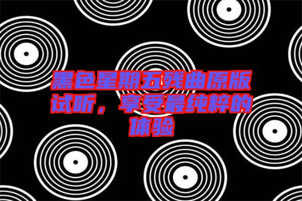 黑色星期五殘曲原版試聽，享受最純粹的體驗