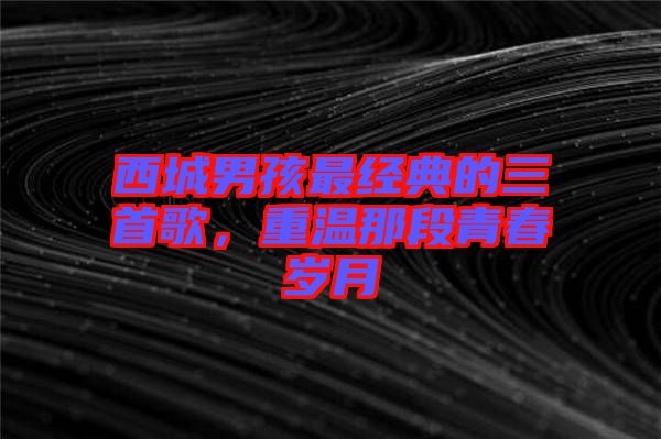 西城男孩最經典的三首歌，重溫那段青春歲月